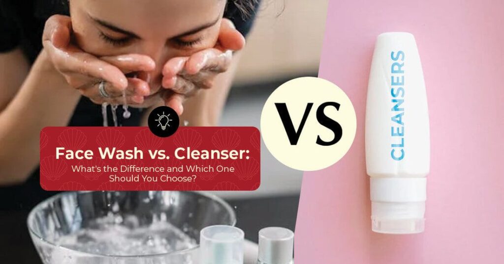 Face Cleanser vs Face Wash